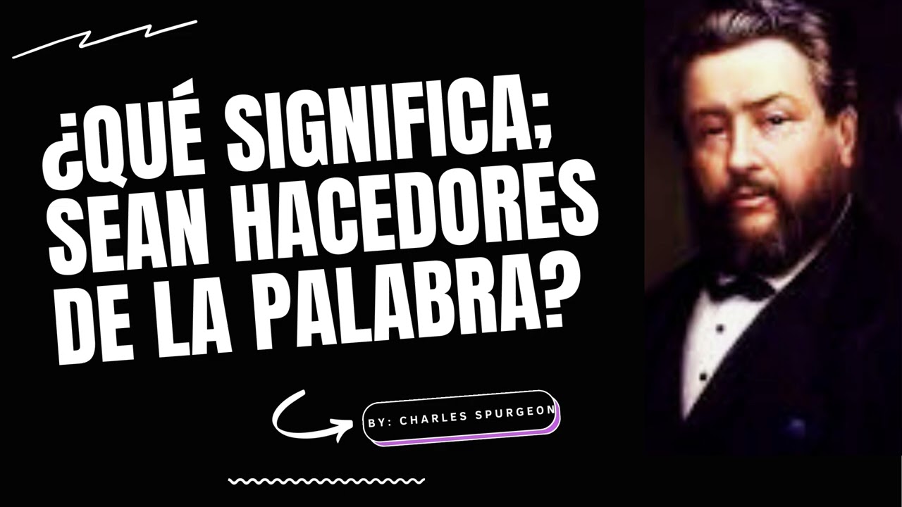 ¿Qué Significa; Sean Hacedores de la Palabra? - Por Charles Spurgeon