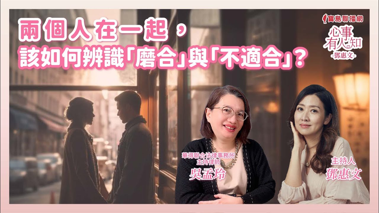 兩個人在一起，如何辨識「磨合」與「不適合」？ - 鄧惠文 專訪   吳孟玲 華得聯合法律事務所的主持律師-【心事有人知】20241202