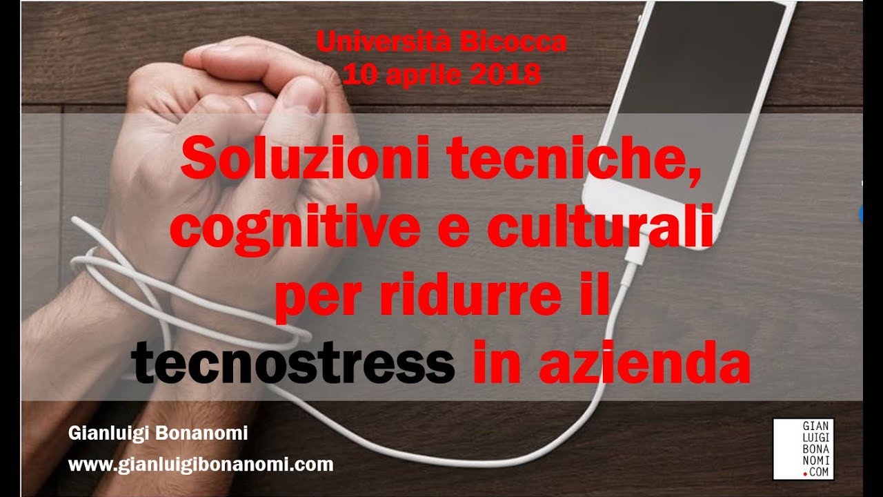 Soluzioni tecniche, cognitive e culturali per ridurre il tecnostress in azienda (Bicocca, 10/4/18)