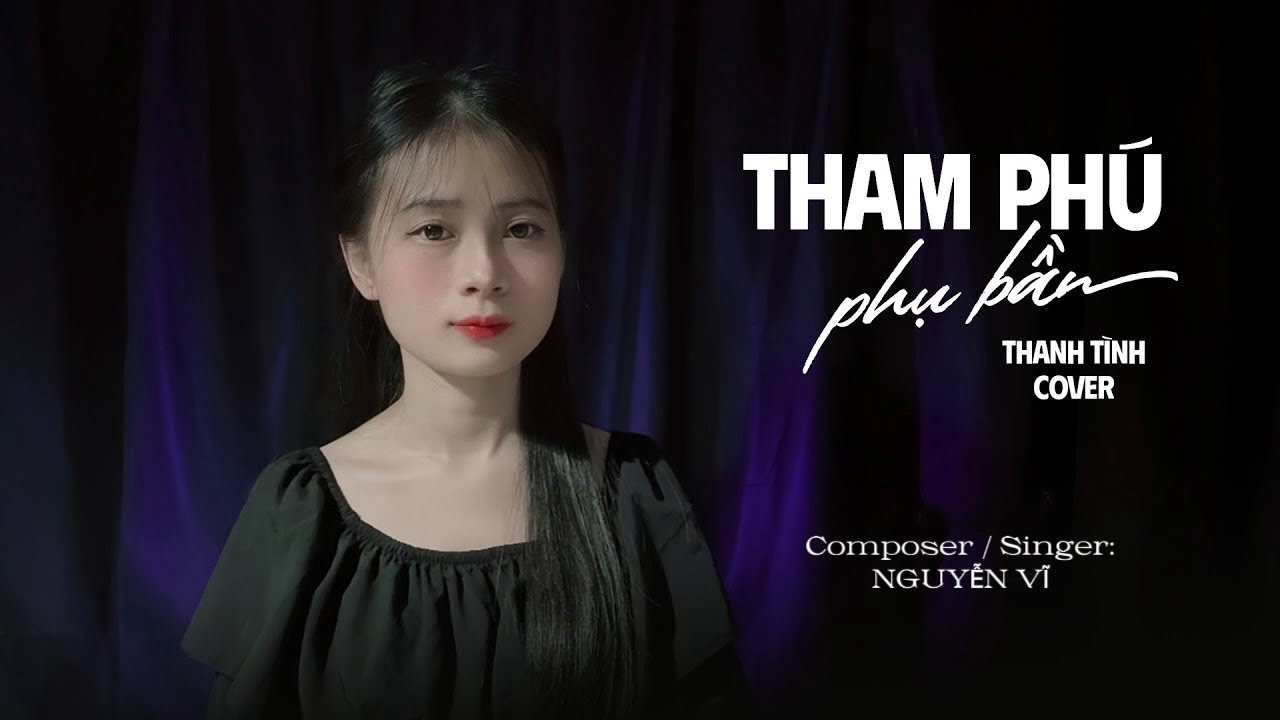 THAM PHÚ PHỤ BẦN - THANH TÌNH (Cover) || NGUYỄN VĨ - duyên tình ta tan nát cũng là do anh gieo…