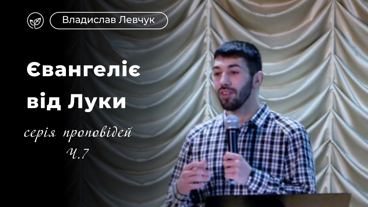 Євангеліє від Луки: серія проповідей, Ч. 7 | Владислав Левчук