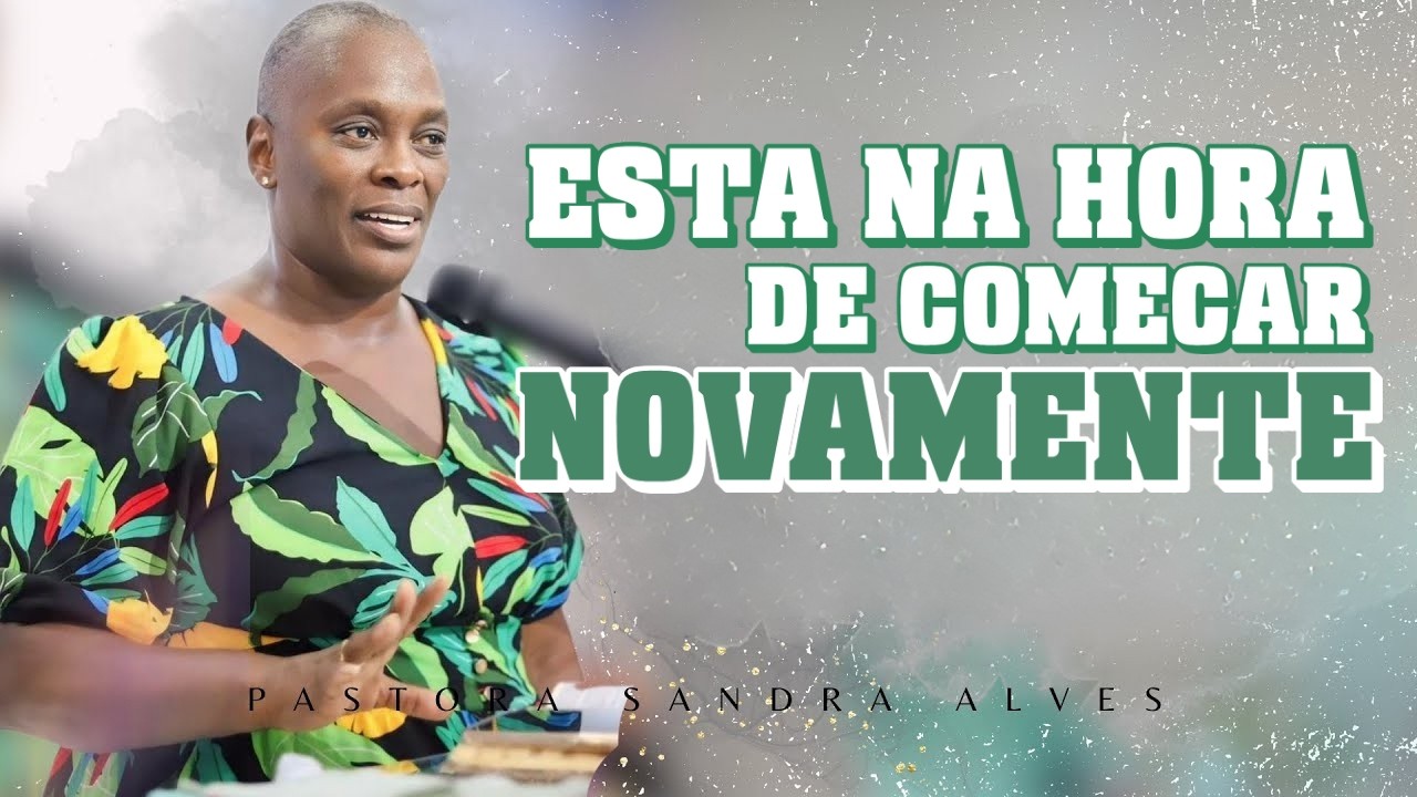 NÃO DESISTA : A HORA DE COMEÇAR NOVAMENTE É AGORA! | PASTORA SANDRA ALVES