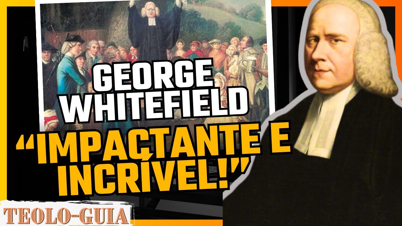Quem foi George Whitefield? O FAMOSO PREGADOR PURITANO