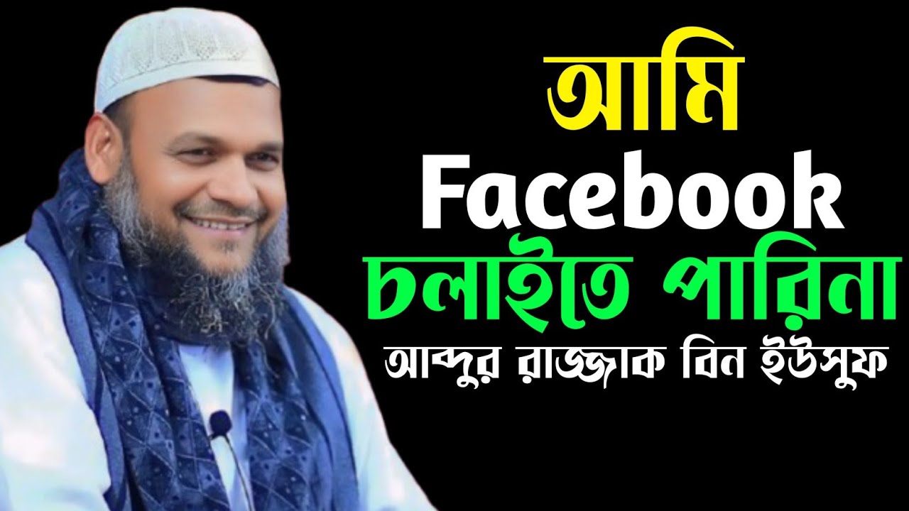 আমি Facebook চলাইতে পারিনা আব্দুর রাজ্জাক বিন ইউসুফ, Abdur razzak bin Yousuf,