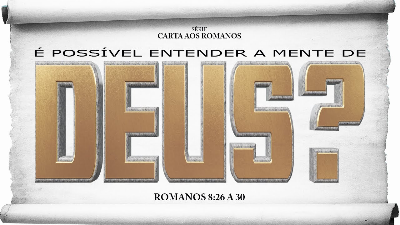 É possível entender a mente de Deus? - Série em Romanos (Rm 8:26-30)