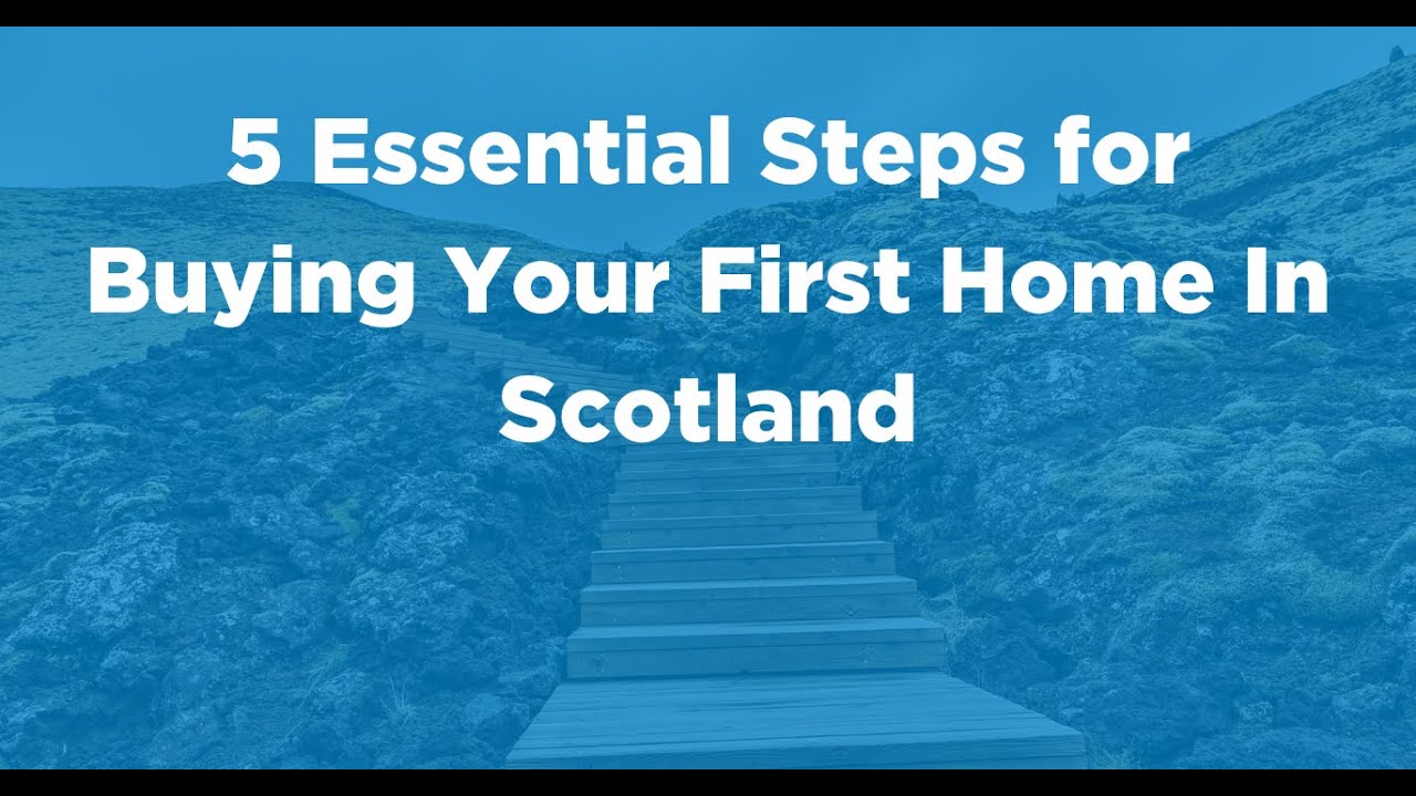 5 Essential Steps for Buying Your First Home In Scotland