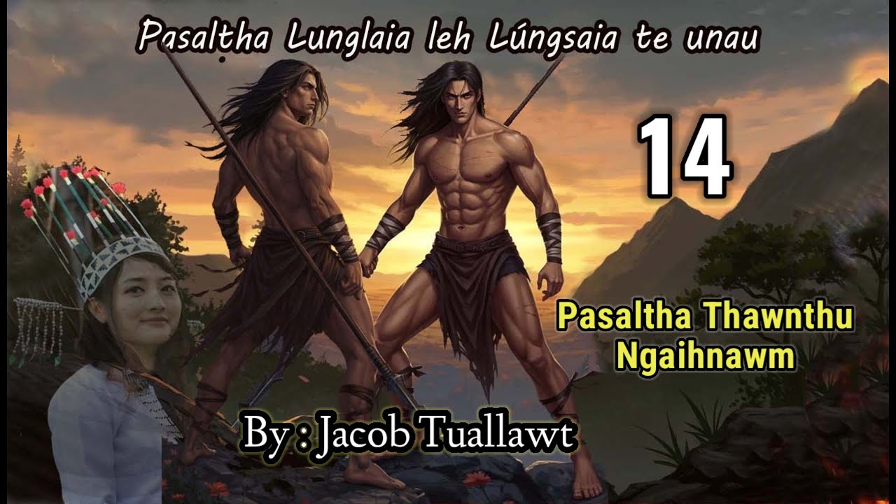 LUNGLAIA LEH LUNGSAIA TE UNAU - 14 (Pasaltha Thawnthu Ngaihnawm) By : Jacob Tuallawt
