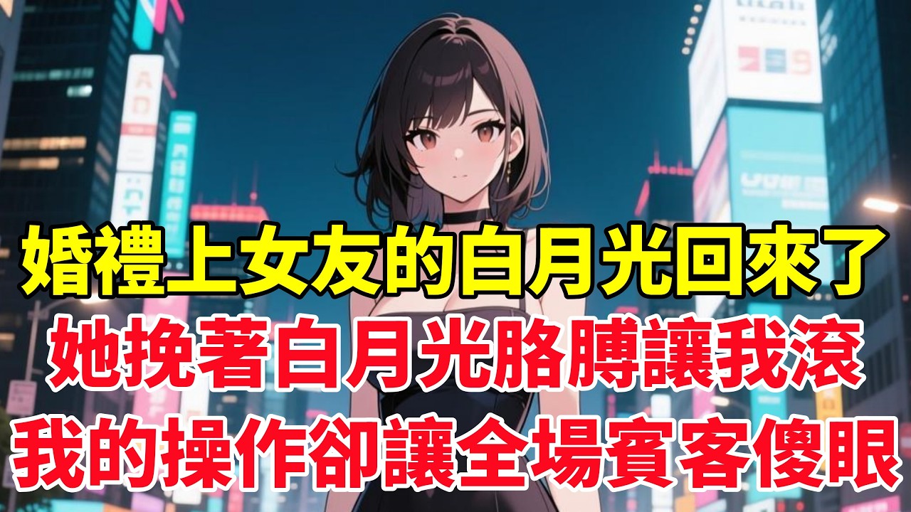 婚禮上女友的白月光回來了，她挽著白月光胳膊讓我滾，我的操作卻讓全場賓客傻眼！#小说推荐 #一口气看完