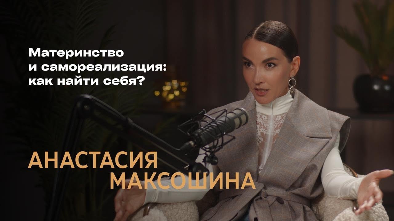 АНАСТАСИЯ МАКСОШИНА: Материнство и самореализация: как найти себя?