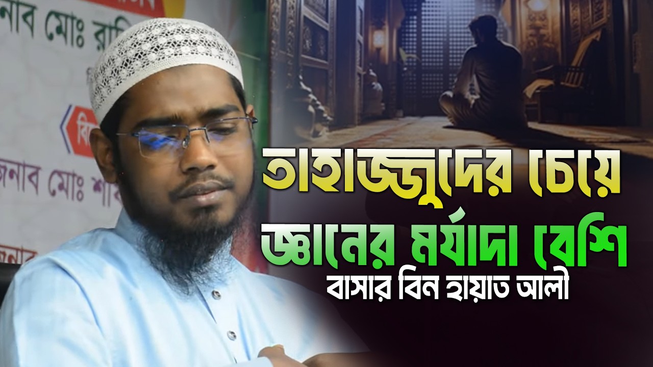 তাহাজ্জুদের চেয়ে জ্ঞনের মর্যাদা অনেক বেশি। বাসার বিন হায়াত আলি। Bashar Bin Hayat Ali 2026