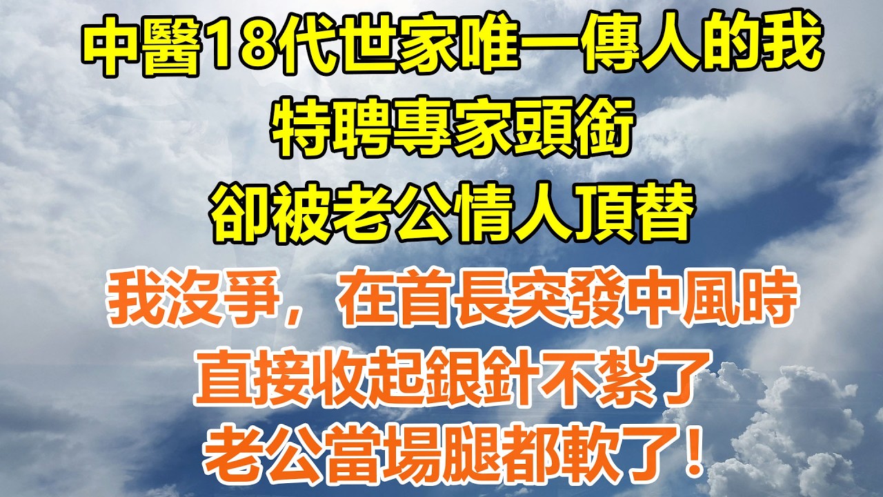 （完結爽文）中醫18代世家唯一傳人的我，特聘專家頭銜卻被老公情人頂替，我沒爭，在首長突發中風時直接收起銀針不紮了，老公當場腿都軟了！#情感生活#老年人#幸福生活#出軌#家產#白月光#老人