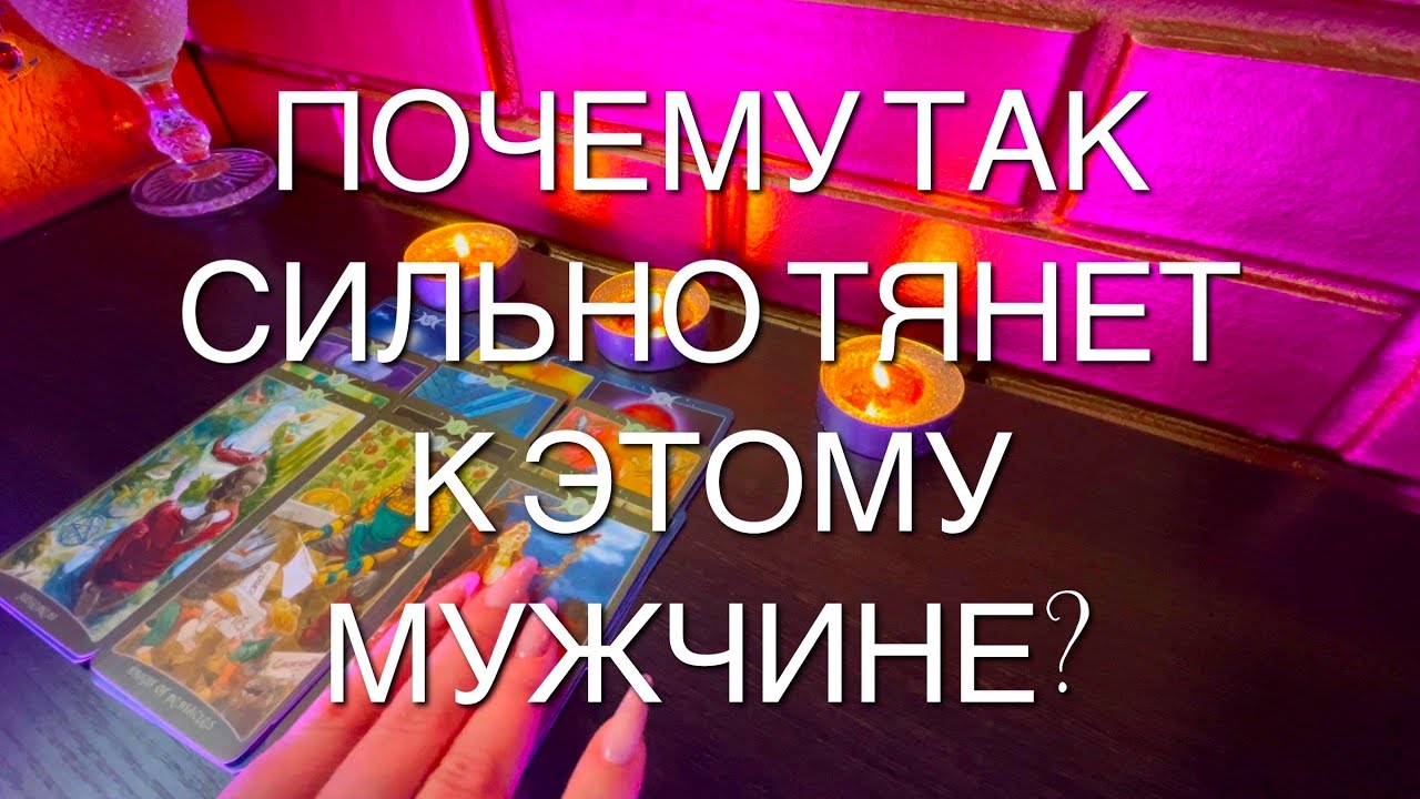 Таро расклад. Почему так сильно тянет к нему? Что это за притяжение к мужчине?