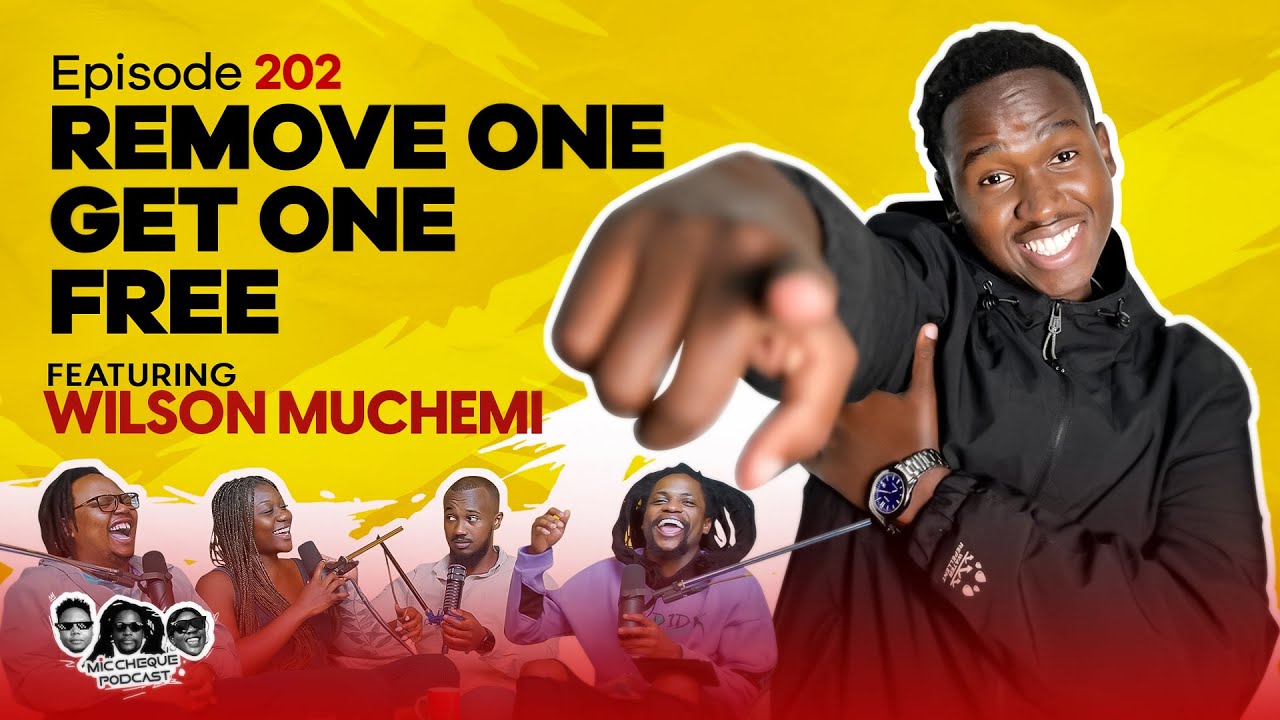 MIC CHEQUE PODCAST | Episode 202 | Remove one, get one free Feat. WILSON MUCHEMI