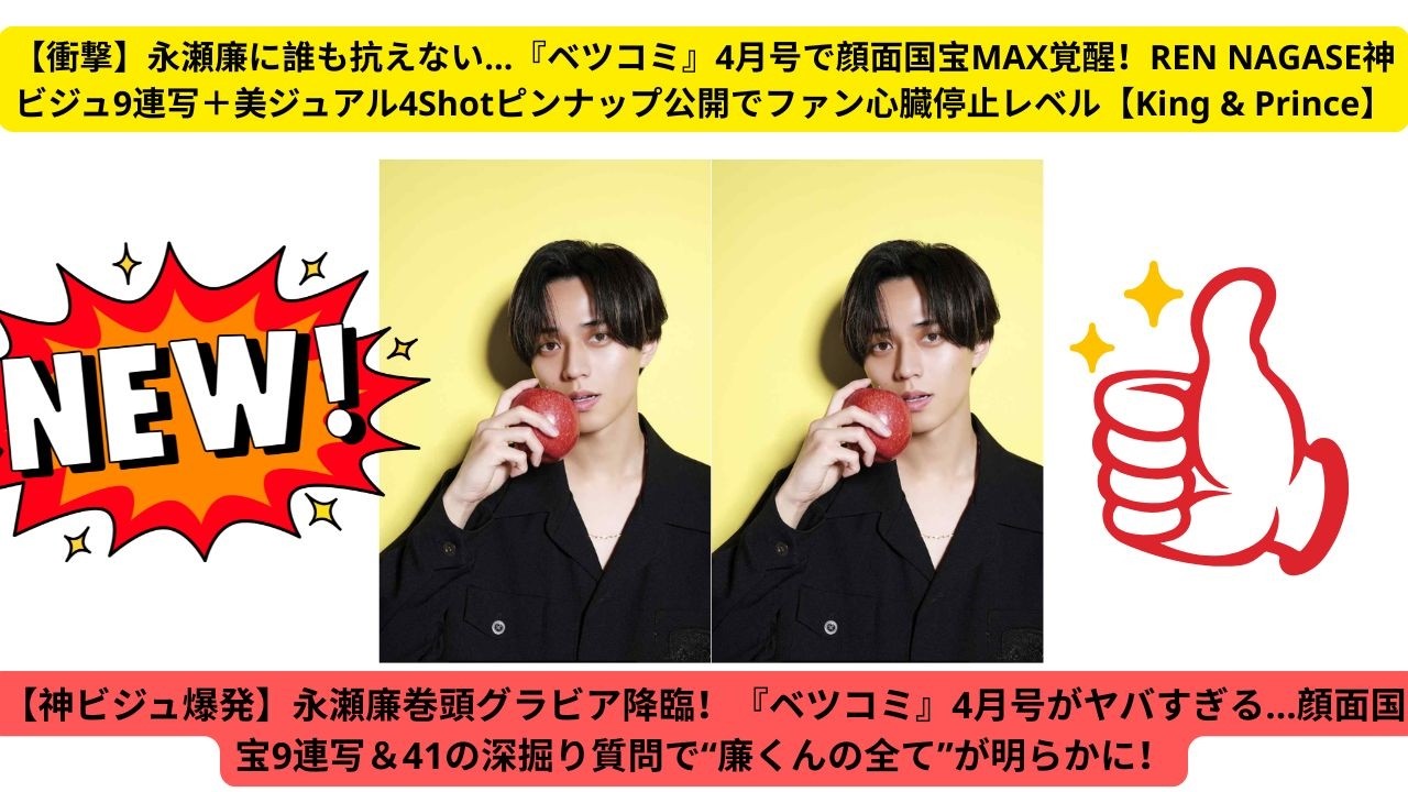 【衝撃】永瀬廉に誰も抗えない…『ベツコミ』4月号で顔面国宝MAX覚醒！REN NAGASE神ビジュ9連写＋美ジュアル4Shotピンナップ公開でファン心臓停止レベル【King & Prince】