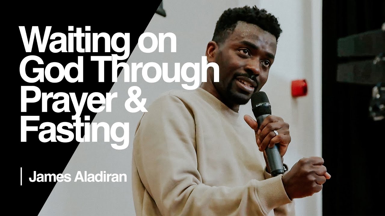 Waiting on God Through Prayer & Fasting — James Aladiran | Ramp Church Manchester