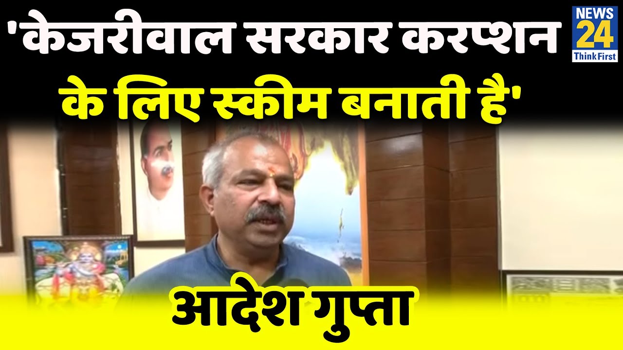 Adesh Gupta का CM Kejriwal पर हमला, बोले- ये लोग करप्शन के लिए स्कीम बनाते हैं