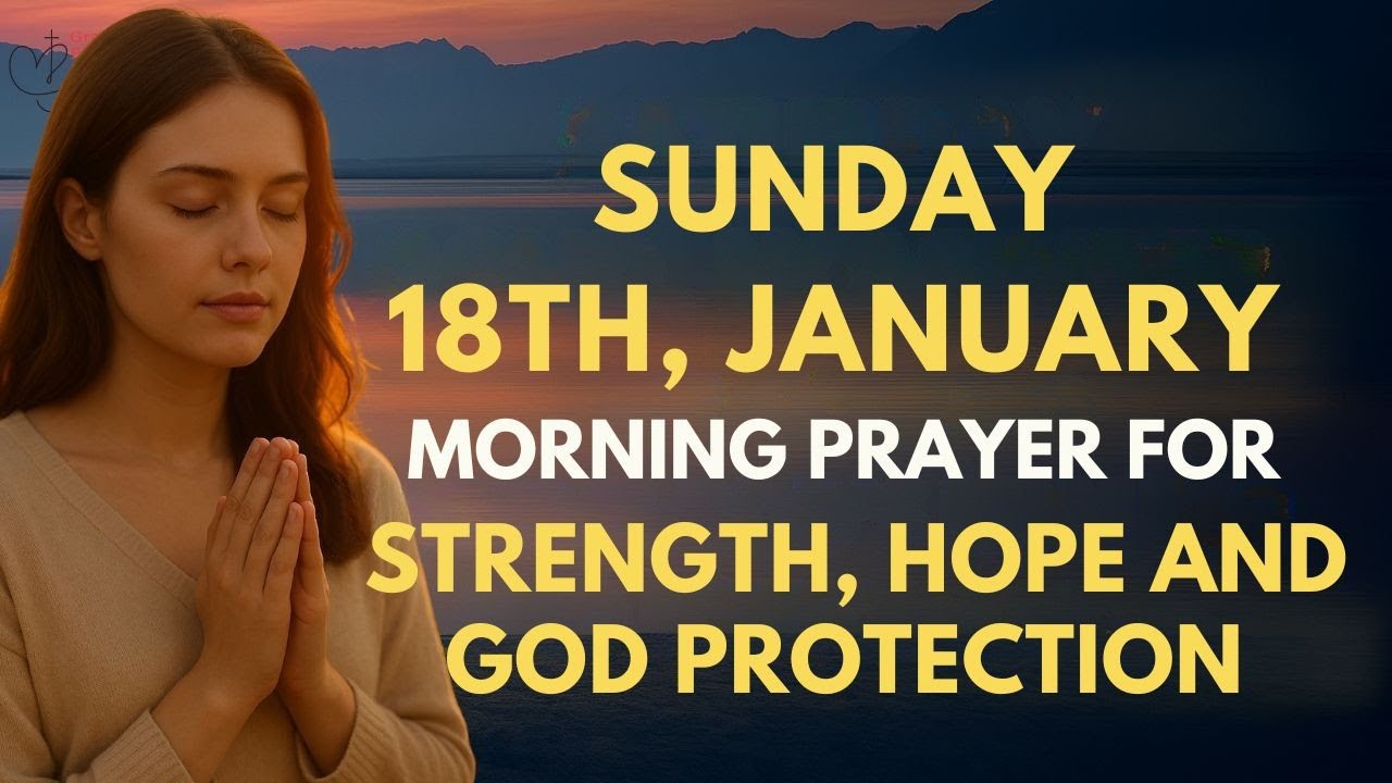 Sunday, January 18th: Powerful Morning Prayer for Strength, Hope & God Protection