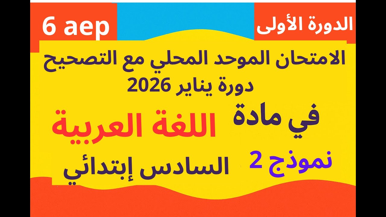 الامتحان الموحد المحلي مع التصحيح لمادة اللغة العربية السادس ابتدائي دورة يناير 2026 نموذج 2