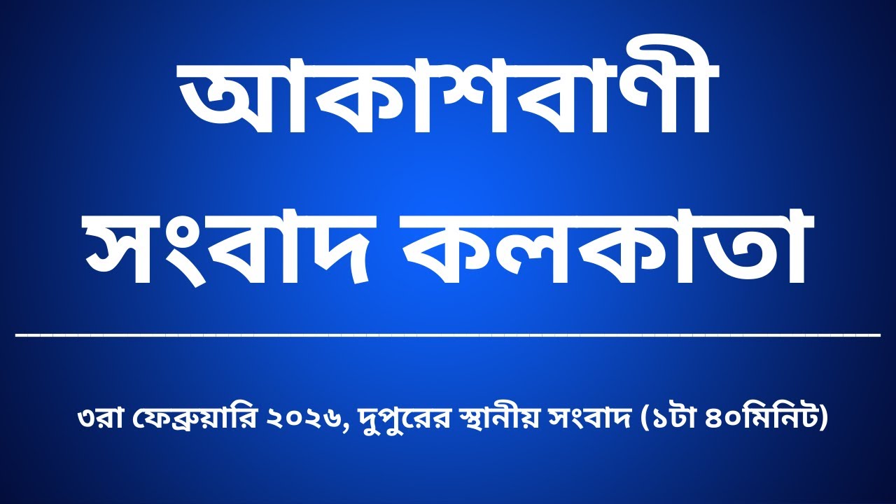 স্থানীয় সংবাদ, দুপুর১টা৪০মিনিট ০৩_০২_২০২৬, আকাশবাণী সংবাদ কলকাতা, আজকের বাংলা খবর