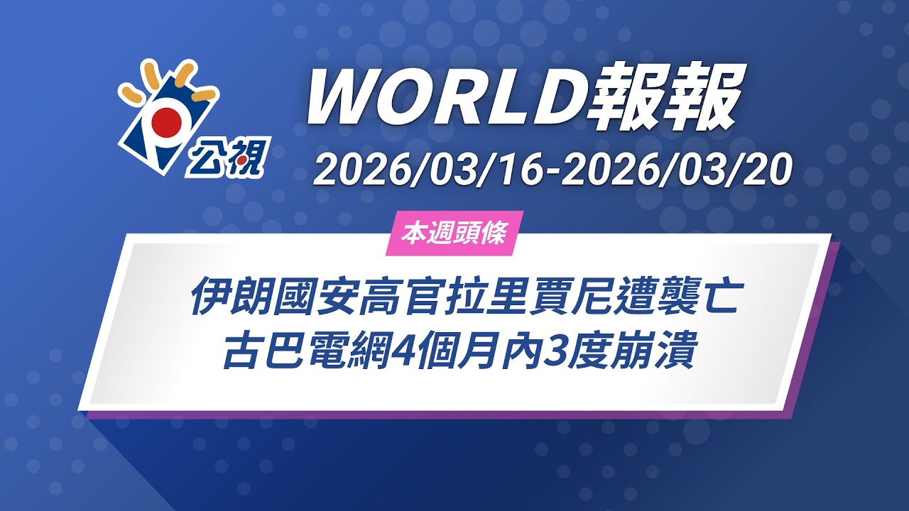《World報報》伊朗國安高官拉里賈尼遭襲亡 古巴電網4個月內3度崩潰 ｜2026/03/16-2026/03/20