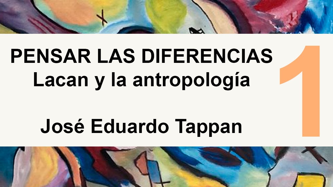 Parte 1. Pensar las Diferencias. Lacan y la antropología | José Eduardo Tappan