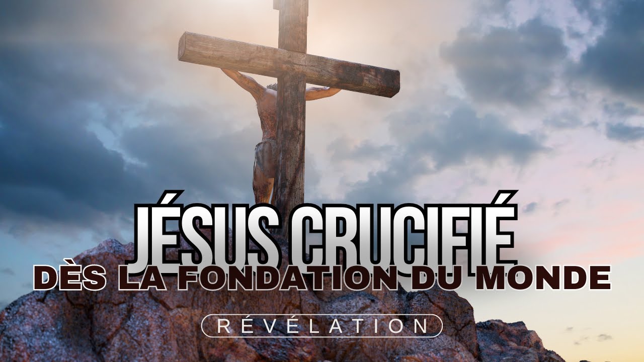 JÉSUS CRUCIFIÉ DÈS LA FONDATION DU MONDE : Révélation !