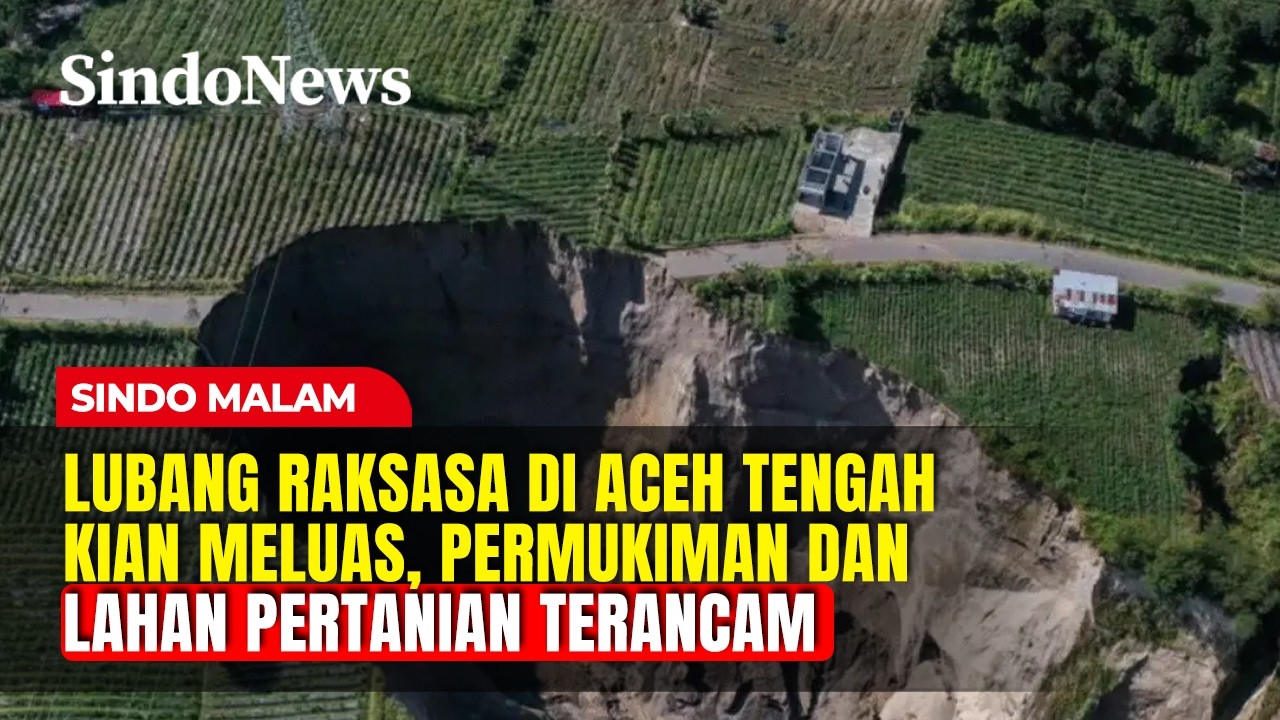 Fenomena Lubang Raksasa di Aceh Tengah Kian Meluas, Longsor Terjadi Setiap Saat | Sindo Malam