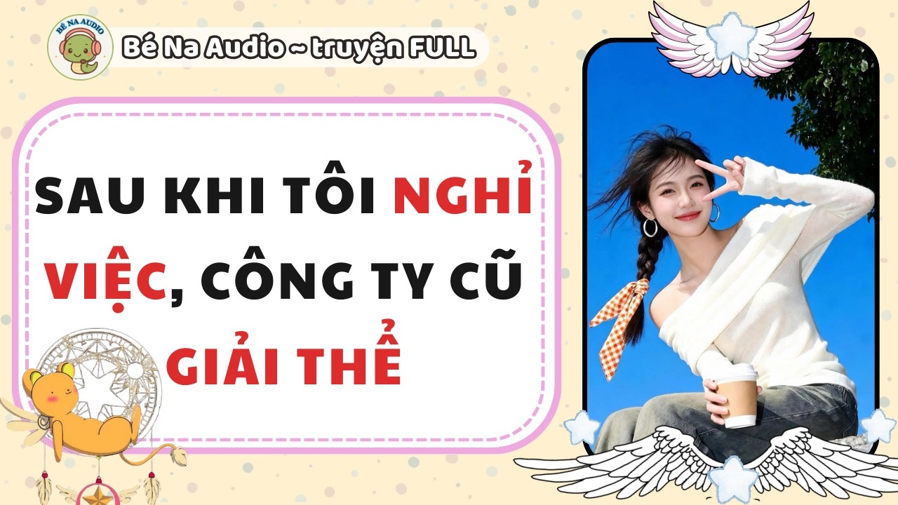 |Audio Game| SAU KHI TÔI NGHỈ VIỆC CÔNG TY CŨ GIẢI THỂ |Bé Na Audio