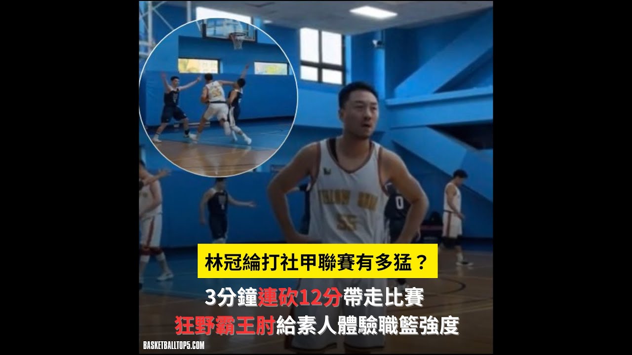 林冠綸打社甲聯賽有多猛？3分鐘連砍12分帶走比賽 狂野霸王肘給素人體驗職籃強度