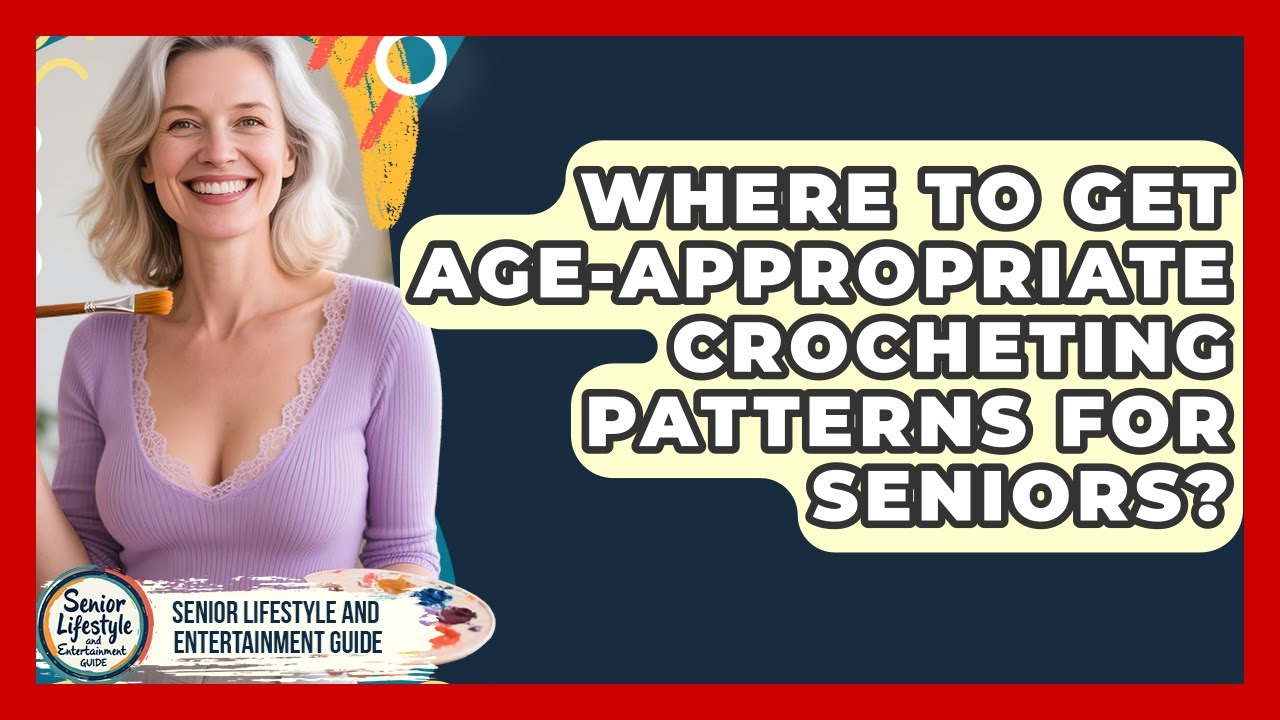 Where To Get Age-appropriate Crocheting Patterns For Seniors?