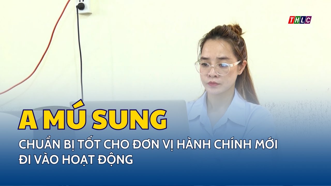 A M&uacute; Sung chuẩn bị tốt cho đơn vị h&agrave;nh ch&iacute;nh mới đi v&agrave;o hoạt động | THLC