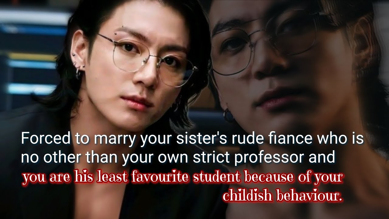 Forced to marry your sister's rude fiance who is no other than your own strict professor and you-