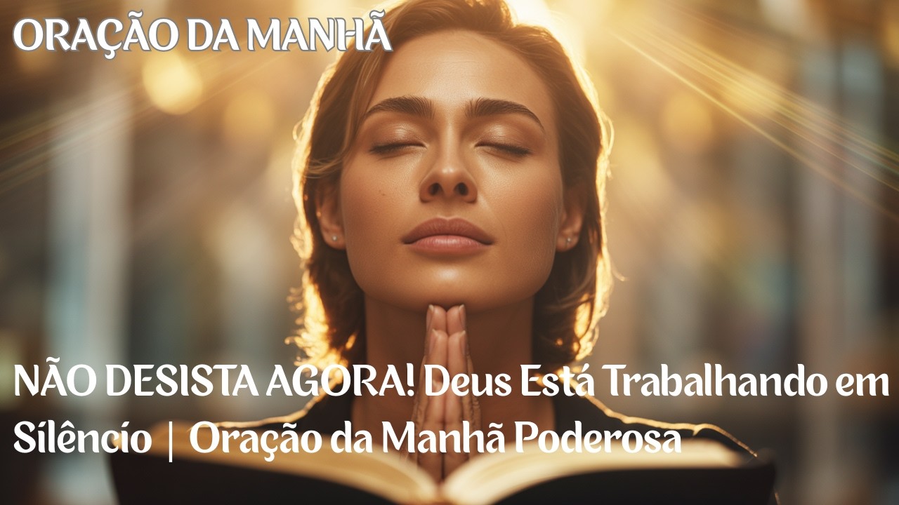 NÃO DESISTA AGORA! Deus Está Trabalhando em Silêncio   Oração da Manhã Poderosa ‐
