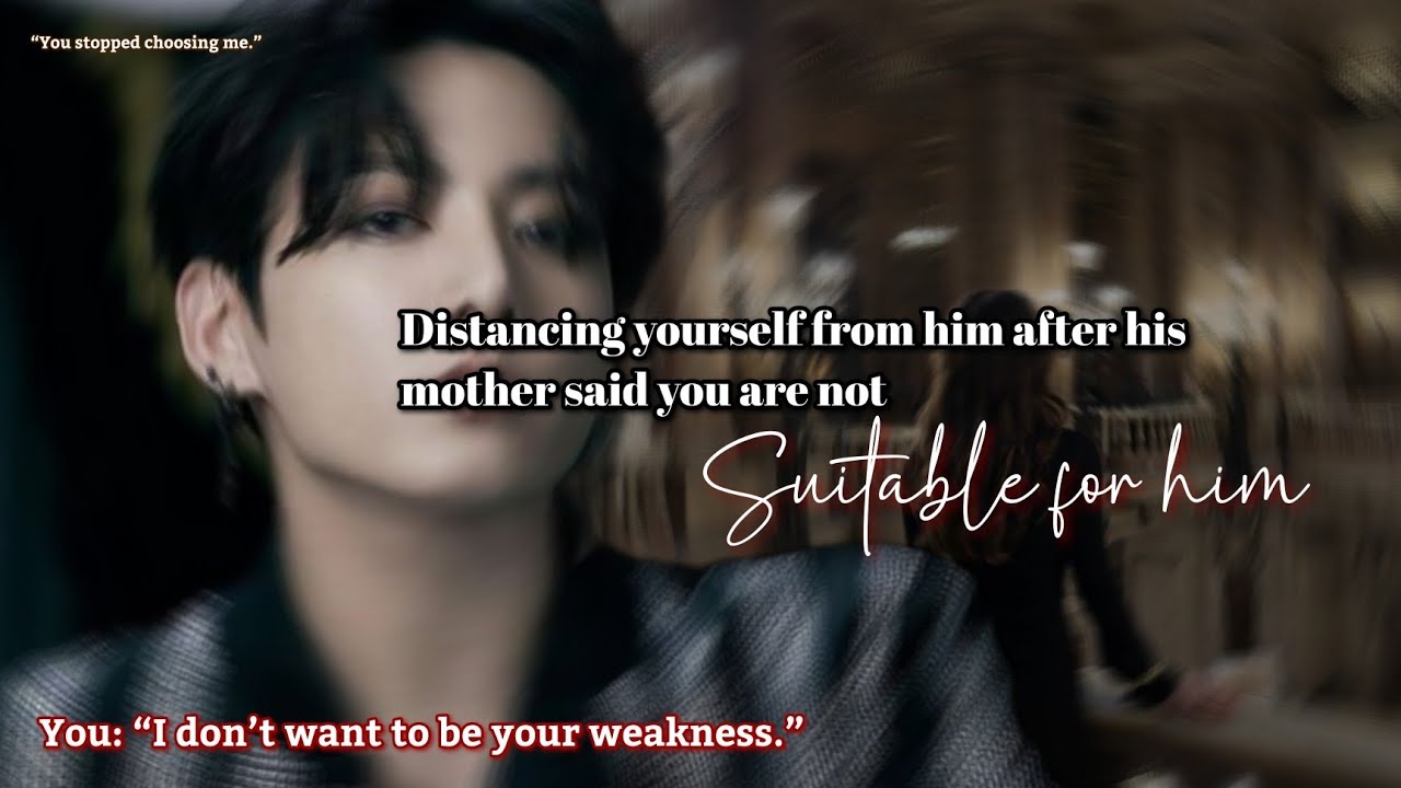 Distancing yourself from him after his mother said you are not suitable for him 