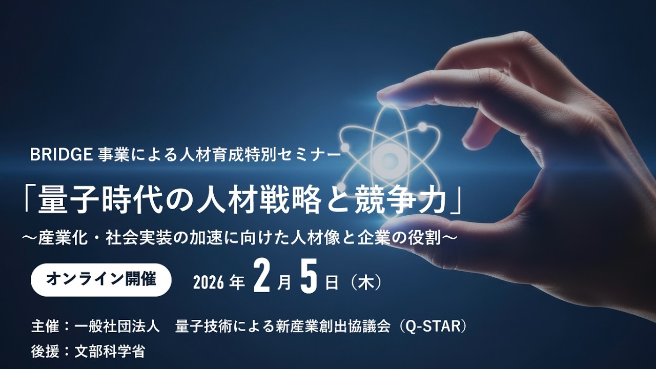 BRIDGE事業による人材育成特別セミナー　「量子時代の人材戦略と競争力」　～産業化・社会実装の加速に向けた人材像と企業の役割～