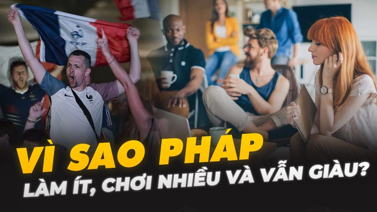 VÌ SAO PHÁP LÀM ÍT, CHƠI NHIỀU MÀ VẪN GIÀU?
