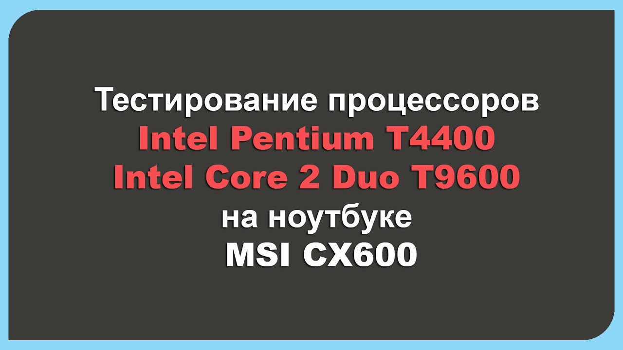 Тестирование процессоров Intel Pentium T4400 и Intel Core 2 Duo T9600 на ноутбуке MSI CX600