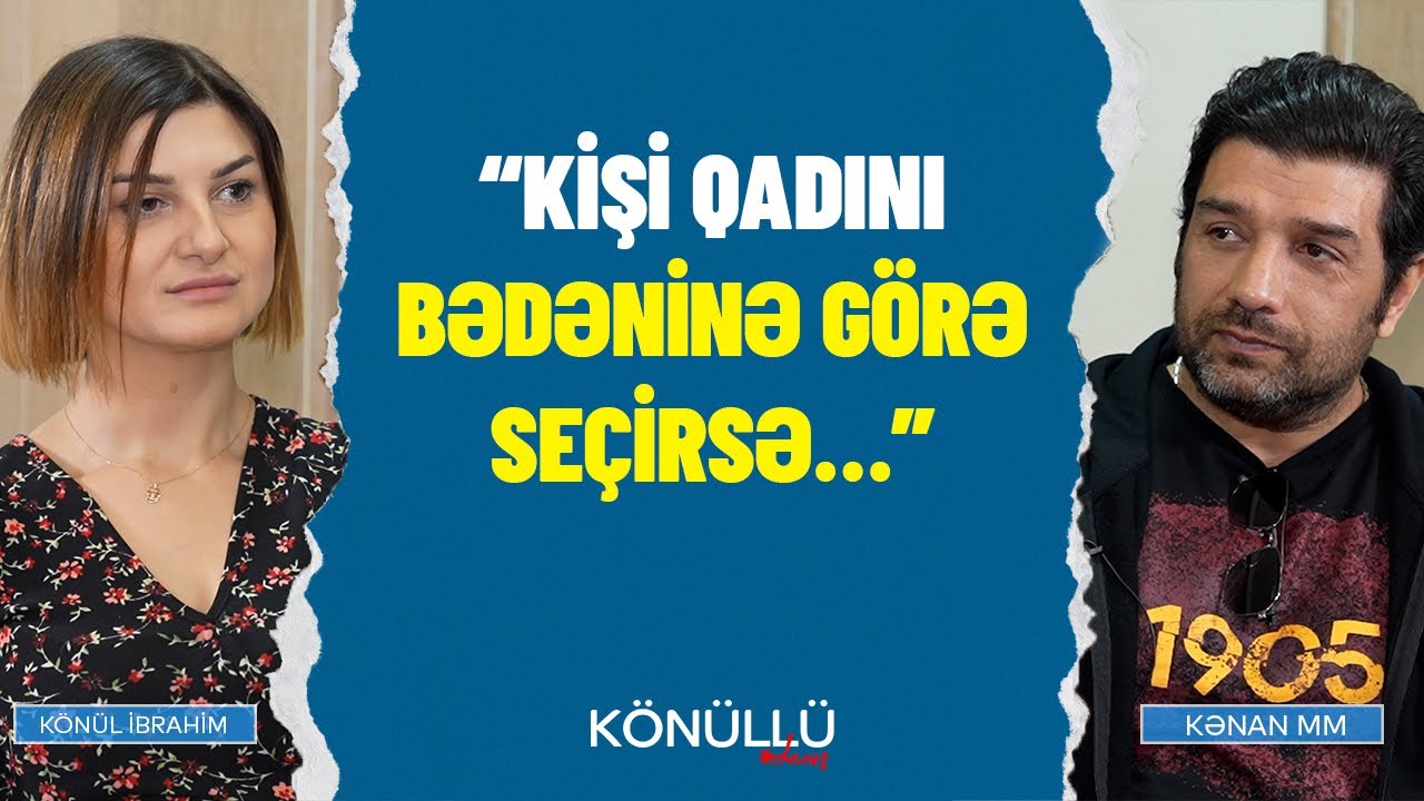 “Kişi qadını bədəninə görə seçirsə…” - Kənan MM “Könüllü danış”da