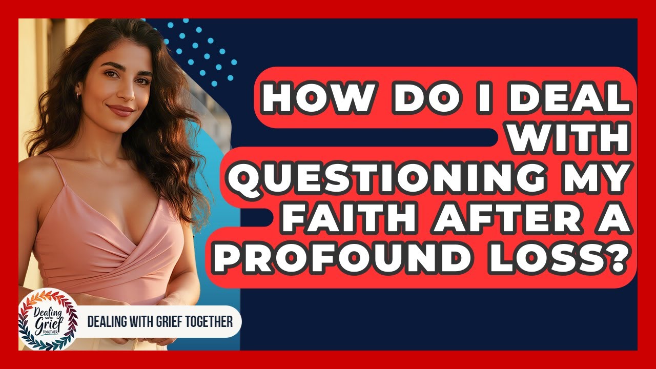 How Do I Deal With Questioning My Faith After A Profound Loss? - Dealing With Grief Together