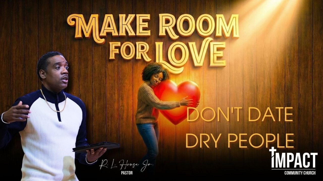 Make Room For Love: Don't Date Dry People | Pastor R. L. House Jr. | IMPACT Community Church