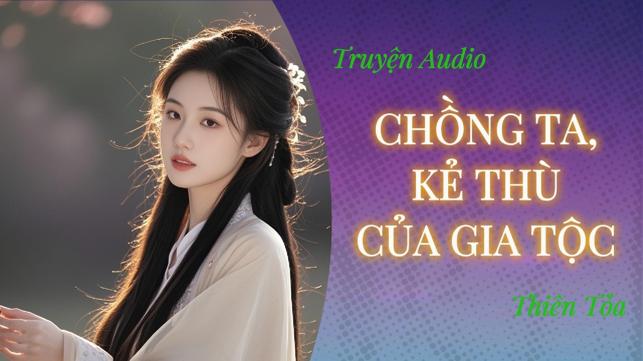 [Truyện Audio] CHỒNG TA, KẺ THÙ CỦA GIA TỘC || DIỆU DƯƠNG