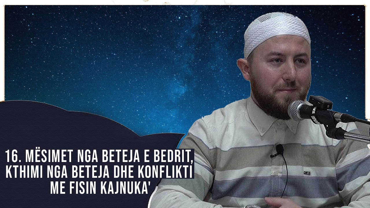 16. Mësimet nga beteja e Bedrit, kthimi nga beteja dhe konflikti me fisin Kajnuka' - Qëndrim Jashar