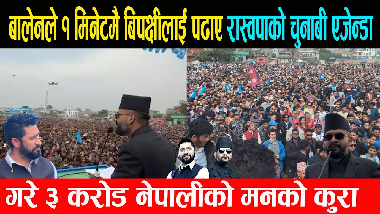 बालेनले १ मिनेटमै बिपक्षीलाई पढाए रास्वपाको चुनाबी एजेन्डा, गरे ३ करोड नेपालीको मनको कुरा