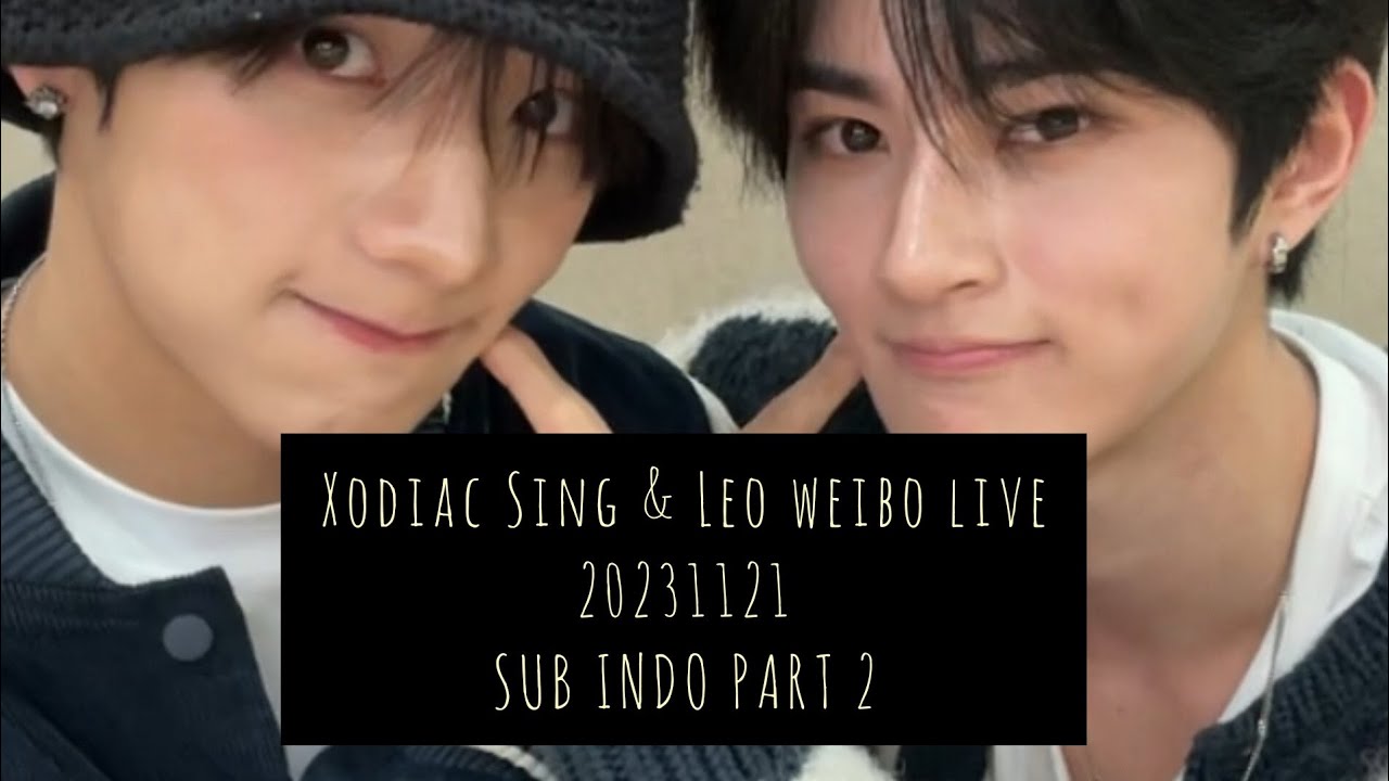 Xodiac Sing & Leo weibo live 20231121 Sub Indo Part 2