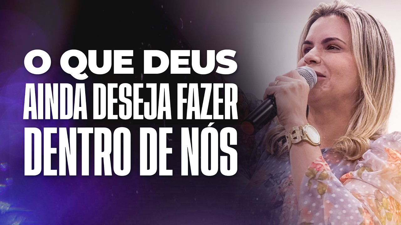 CLARISSA TÉRCIO | O QUE DEUS AINDA DESEJA FAZER DENTRO DE NÓS