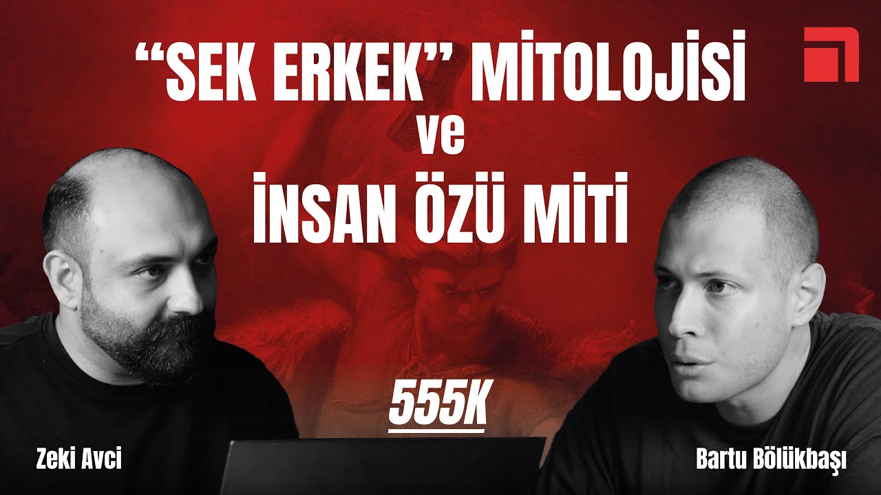 555K: "Sek erkek" mitolojisi ve insan özü miti / Bartu Bölükbaşı & Zeki Avci