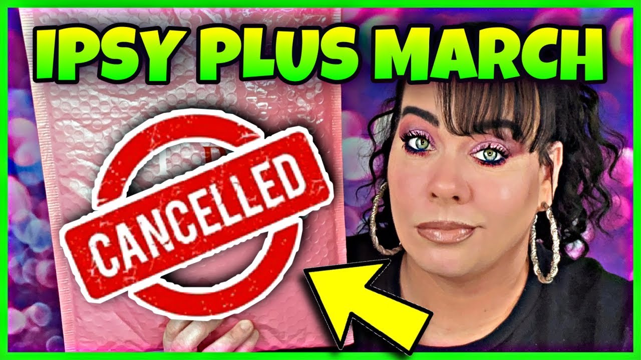 I finally canceled- IPSY PLUS March 2021