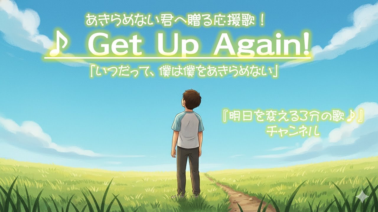 前を向こうとする全ての人に捧げる応援歌 ♪Get Up Again!♪「いつだって、僕は僕をあきらめない」