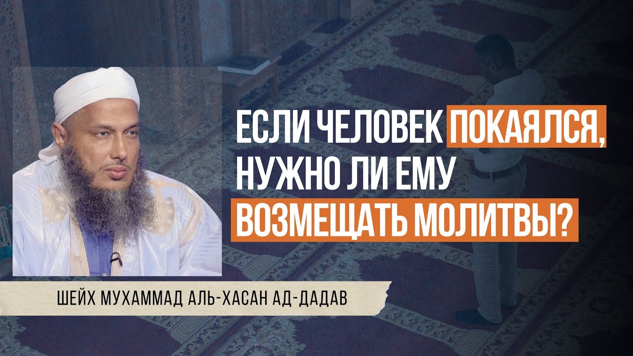 Если человек покаялся, нужно ли ему возмещать молитвы? | Шейх Мухаммад аль-Хасан ад-Дадав