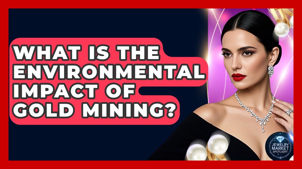 What Is The Environmental Impact Of Gold Mining? - Jewelry Market Spotlight